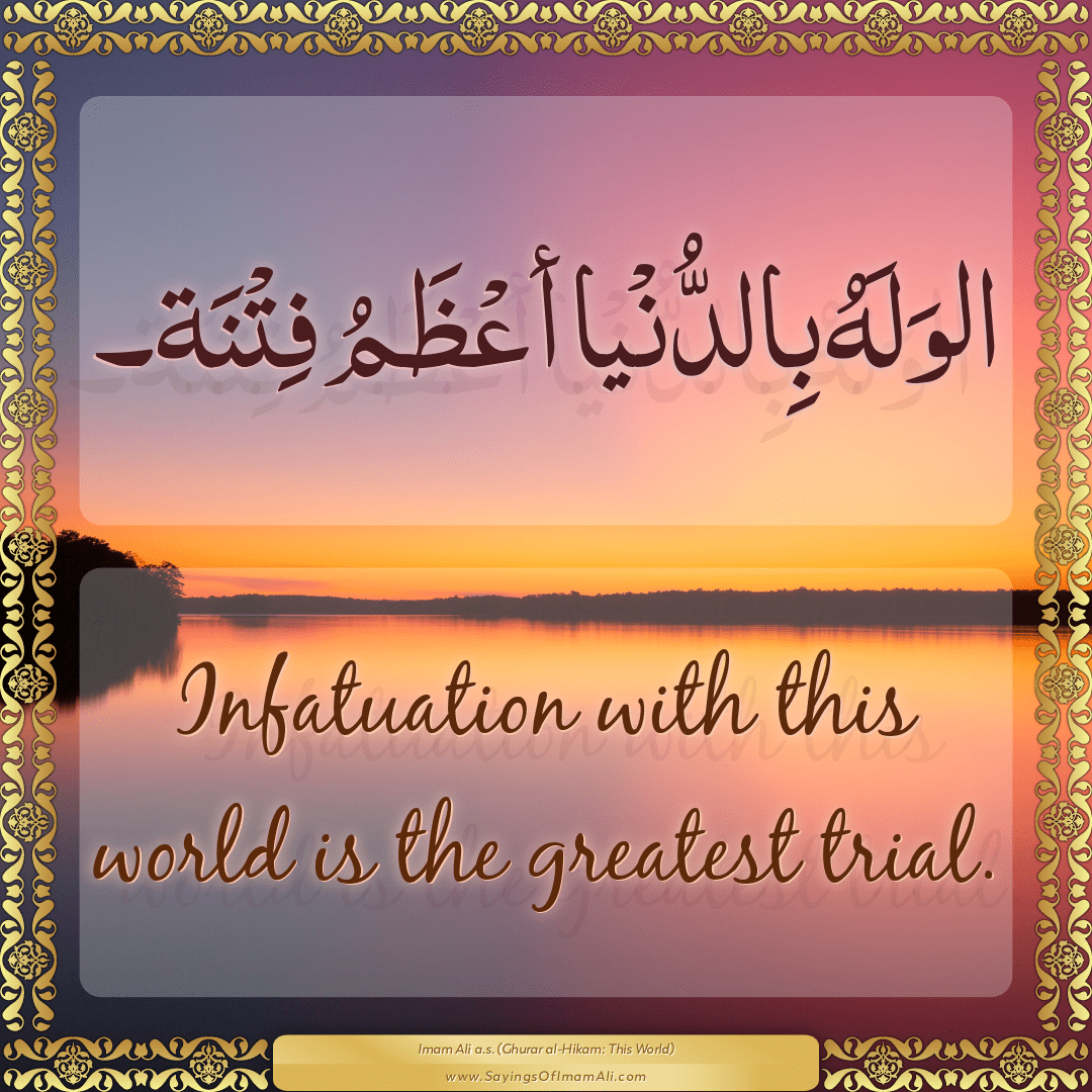 Infatuation with this world is the greatest trial.